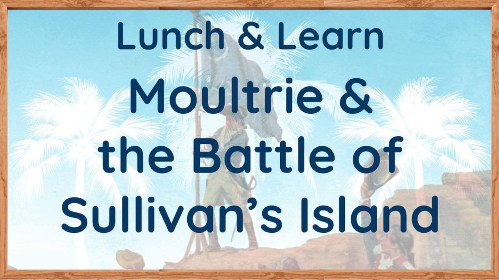 Lunch & Learn: Moultrie & the Battle of Sullivan’s Island